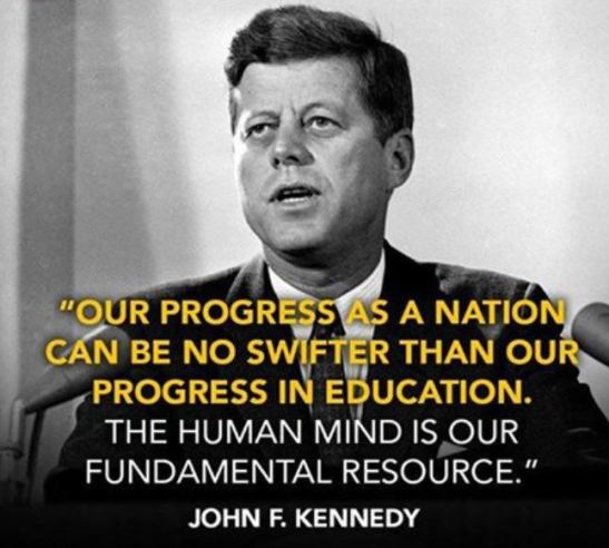 Our progress as a nation can be no swifter than our progress in education.  The human mind is our fundamental resource. JFK