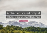 A childe educated onlya t school is an uneducated child. - George Santayana