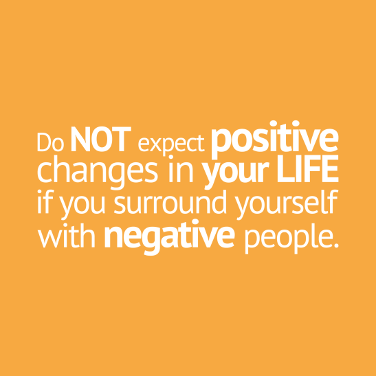 Do not expect positive changes in your life if you surround yourself with negative people.