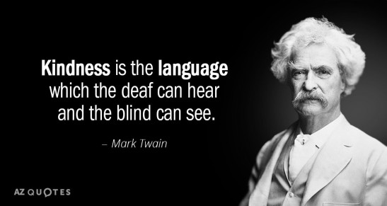 Kindness is the language which the deaf can hear and the blind can see - Mark Twain
