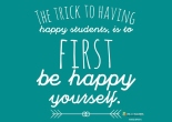 The trick to having happy students is to first be happy yourself