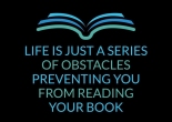 Life is just a series of obstacles preventing you from reading your book.