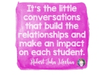 Its the little conversations that build the relationships and make an impact on each student - Robert John meehan