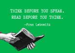 Think before you speak. Read before you speak - fran lebowitz